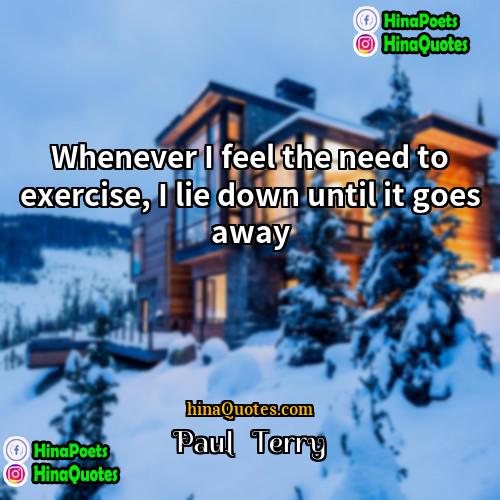 Paul   Terry Quotes | Whenever I feel the need to exercise,